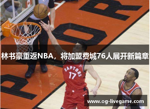 林书豪重返NBA，将加盟费城76人展开新篇章