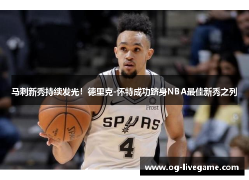 马刺新秀持续发光！德里克-怀特成功跻身NBA最佳新秀之列