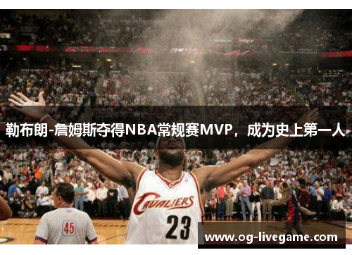 勒布朗-詹姆斯夺得NBA常规赛MVP，成为史上第一人